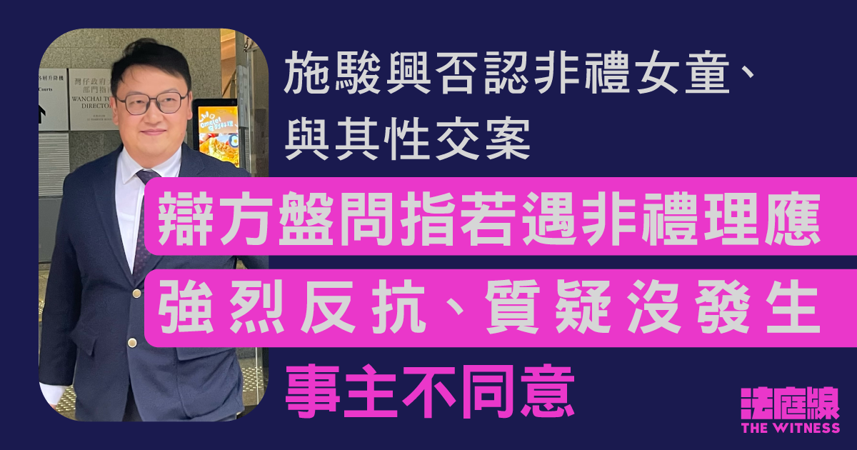 施駿興否認與女童性交案　辯方指事主若遇非禮理應強烈反抗　質疑沒發生