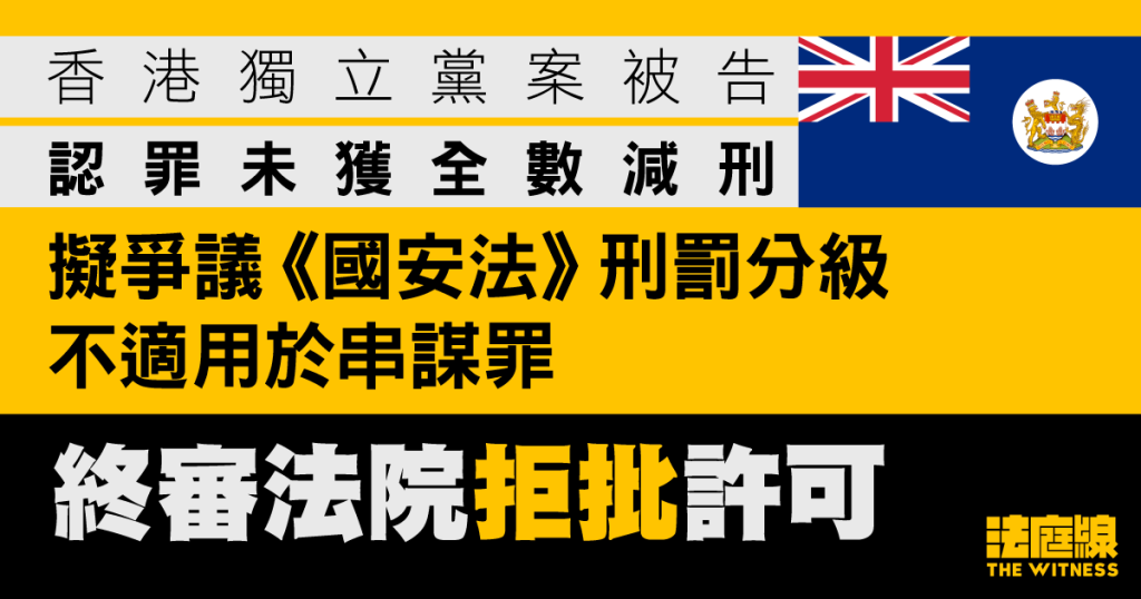 獨立黨案被告認串謀罪未獲全數減刑　擬爭議刑罰分級不適用　申終極上訴被拒