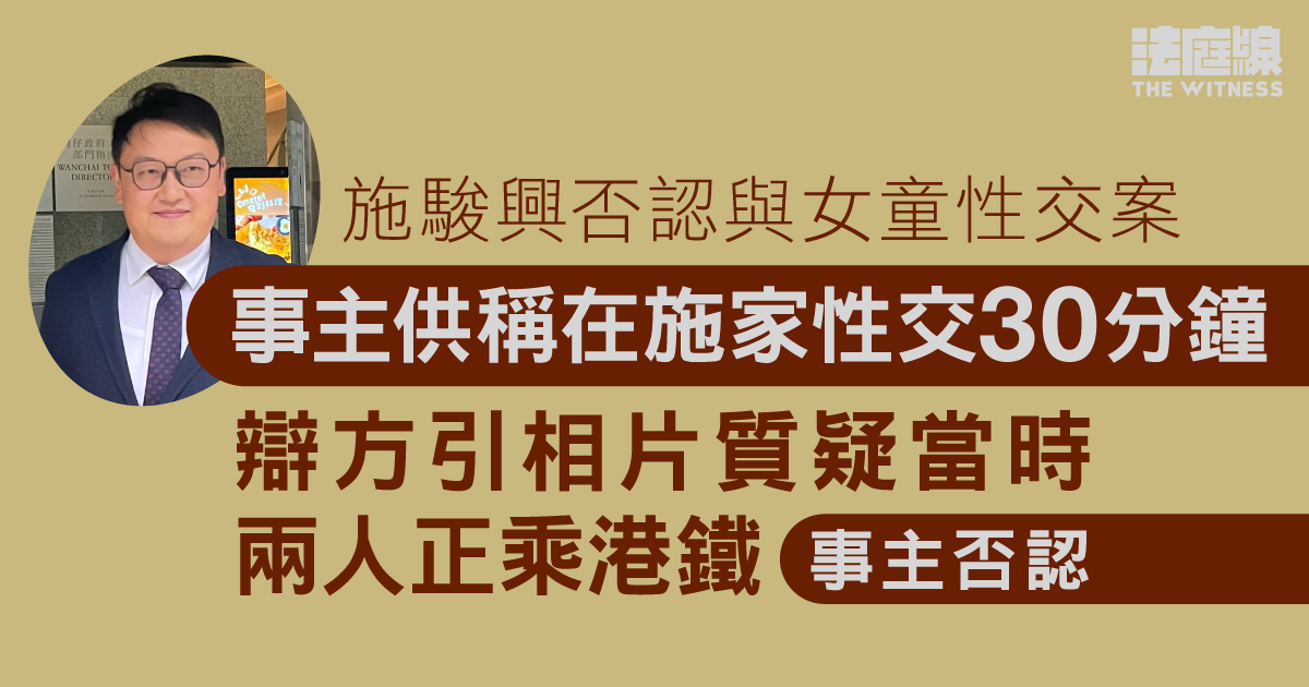 施駿興否認與女童性交案　事主稱在施家性交30分鐘　辯方引相片質疑兩人正乘港鐵