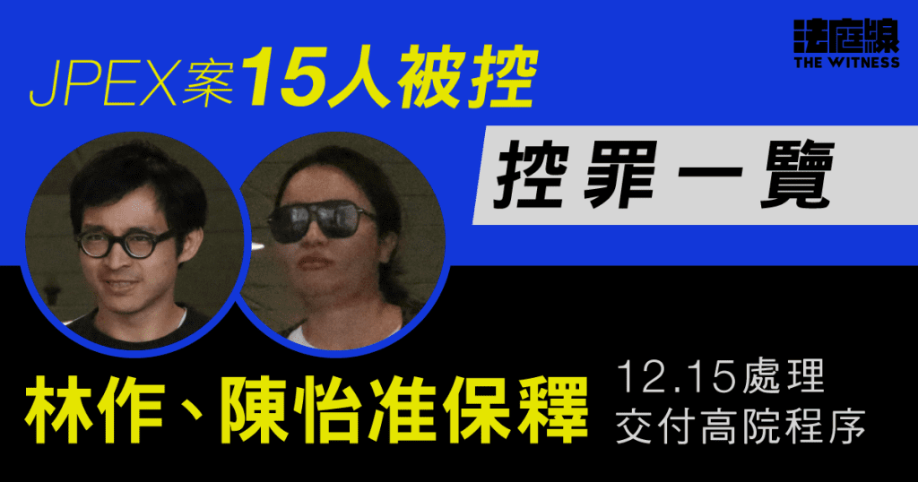 JPEX案15人被控欺詐等罪　林作、陳怡准保釋　12.15處理交付高院