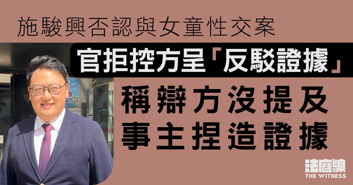 施駿興否認與女童性交案　官拒控方呈「反駁證據」　稱辯方沒提及事主捏造證據