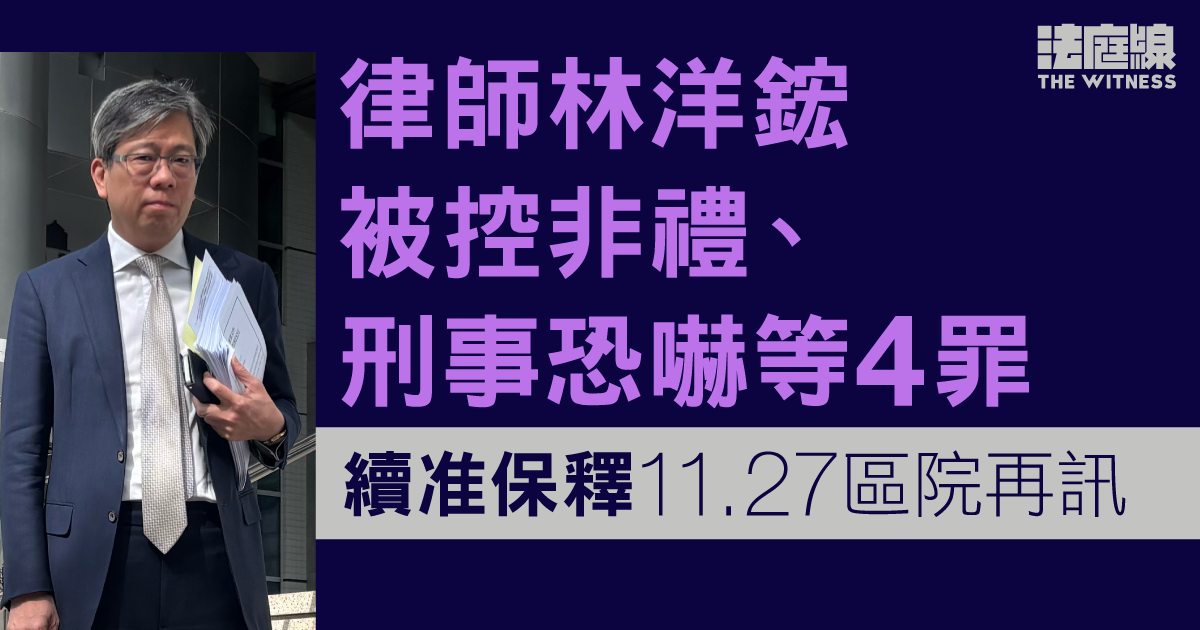 律師林洋鋐被控非禮、刑事恐嚇等4罪　續准保釋11.27區院再訊