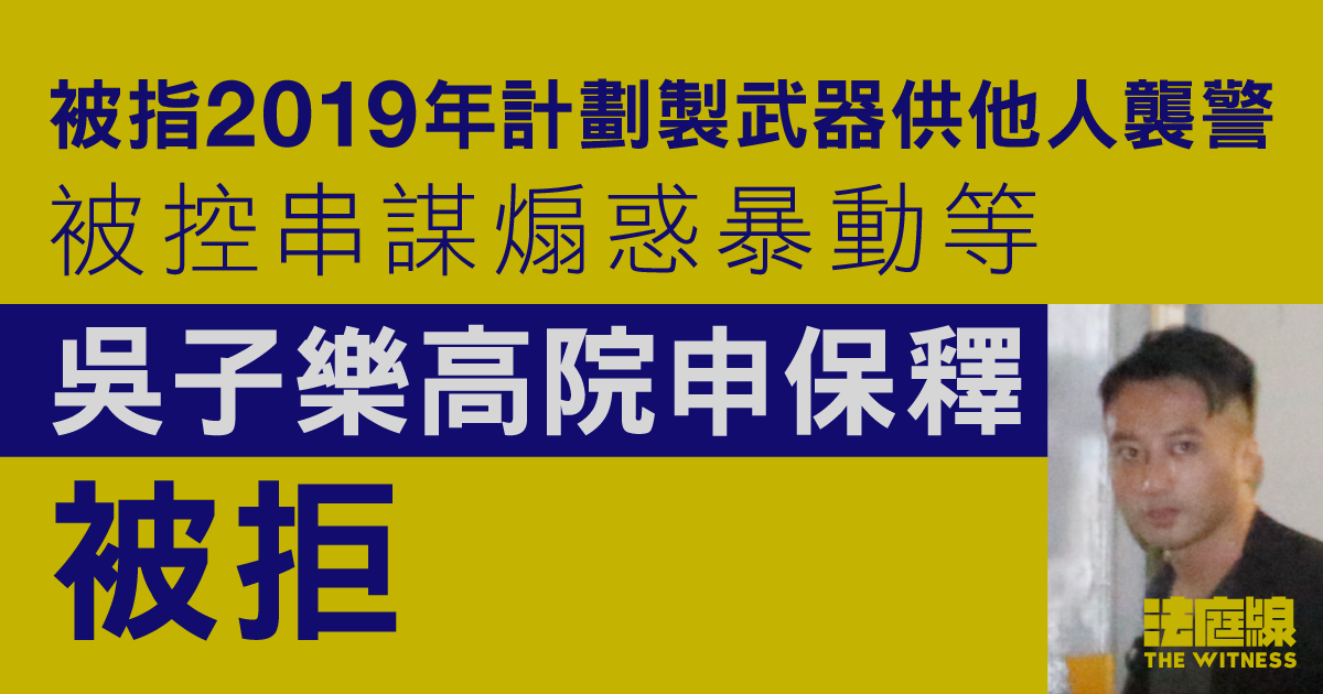 吳子樂被指2019年計劃製武器供他人襲警　被控串謀煽惑暴動等　高院申保釋被拒