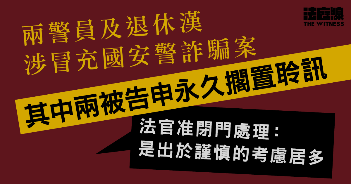 兩警及退休漢涉冒充國安警詐騙　官應控辯聯合申請　將永久擱置聆訊轉非公開