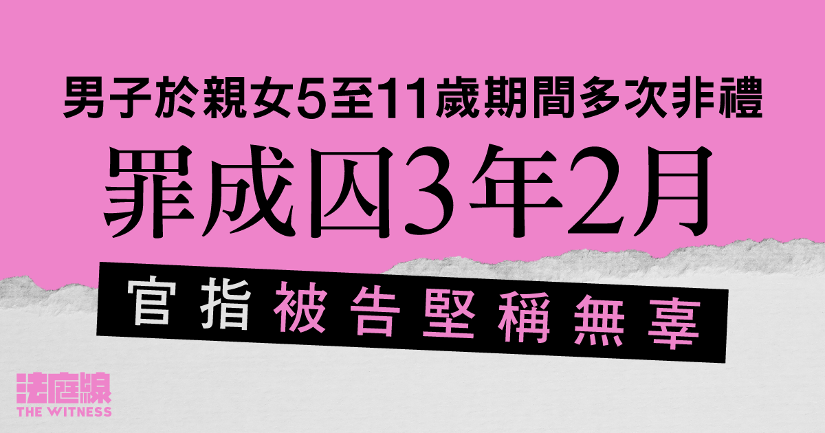 男子於親女5至11歲期間多次非禮　罪成囚3年2月　官指被告堅稱無辜、事件屬女兒幻想