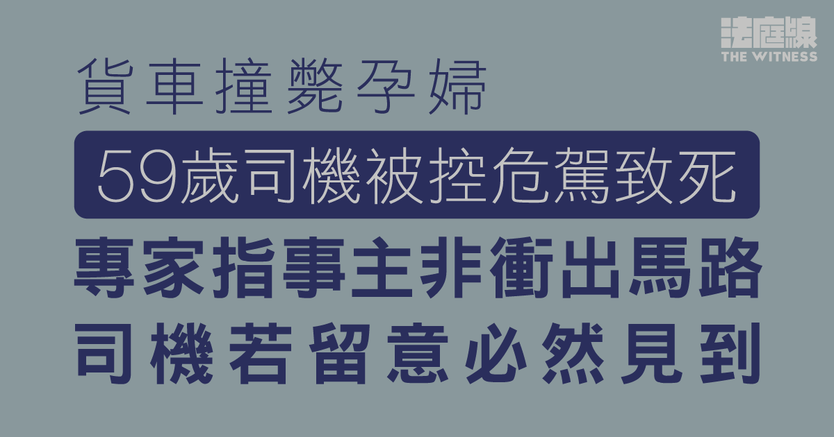 貨車撞斃孕婦、59歲司機被控危駕致死　專家指事主非衝出馬路、司機若留意必然見到