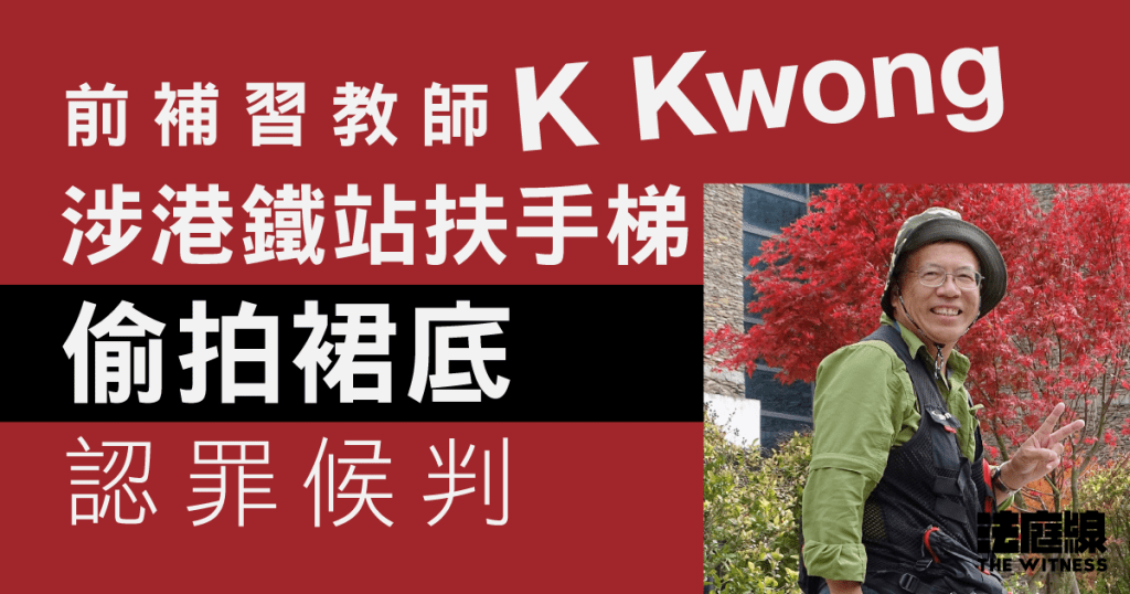 前補習教師K Kwong涉港鐵站扶手梯偷拍裙底　認罪候判