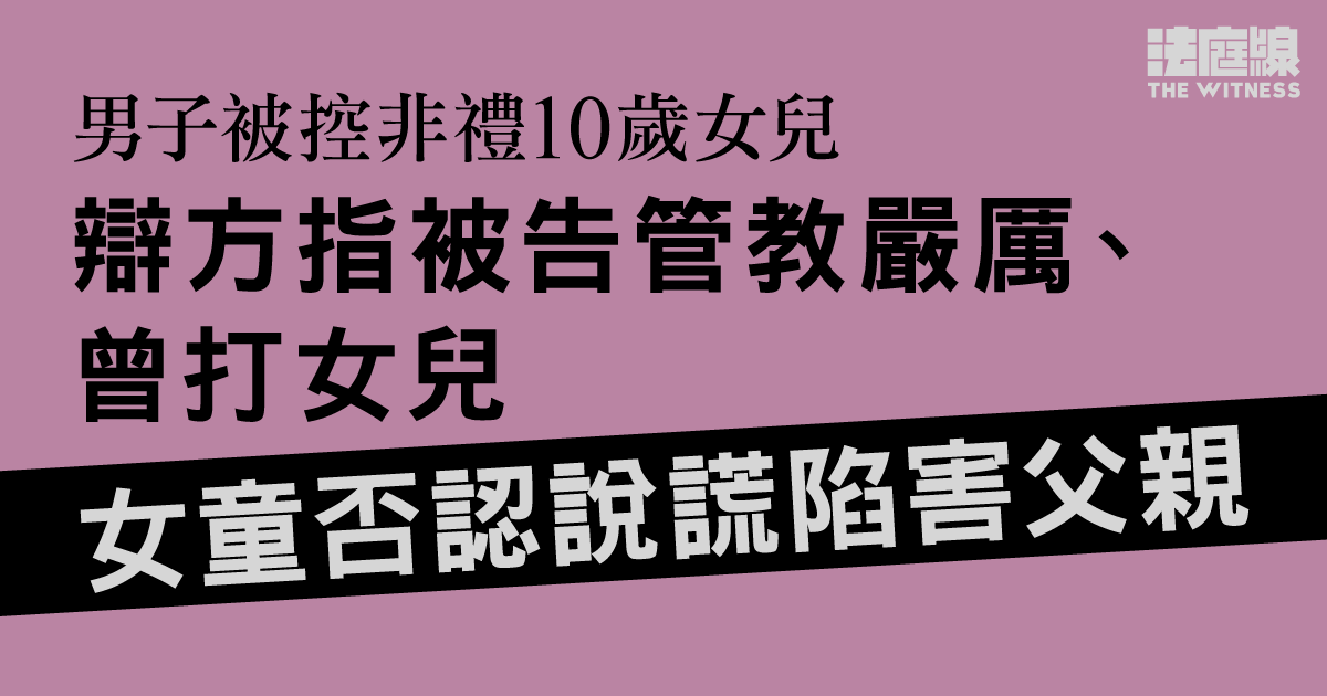 男子被控非禮10歲女兒　辯方指被告管教嚴厲、曾打女兒　女童否認說謊陷害父親