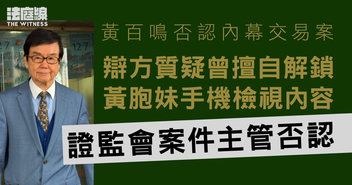 黃百鳴否認內幕交易　辯方質疑曾擅自解鎖手機檢視內容　案件主管否認