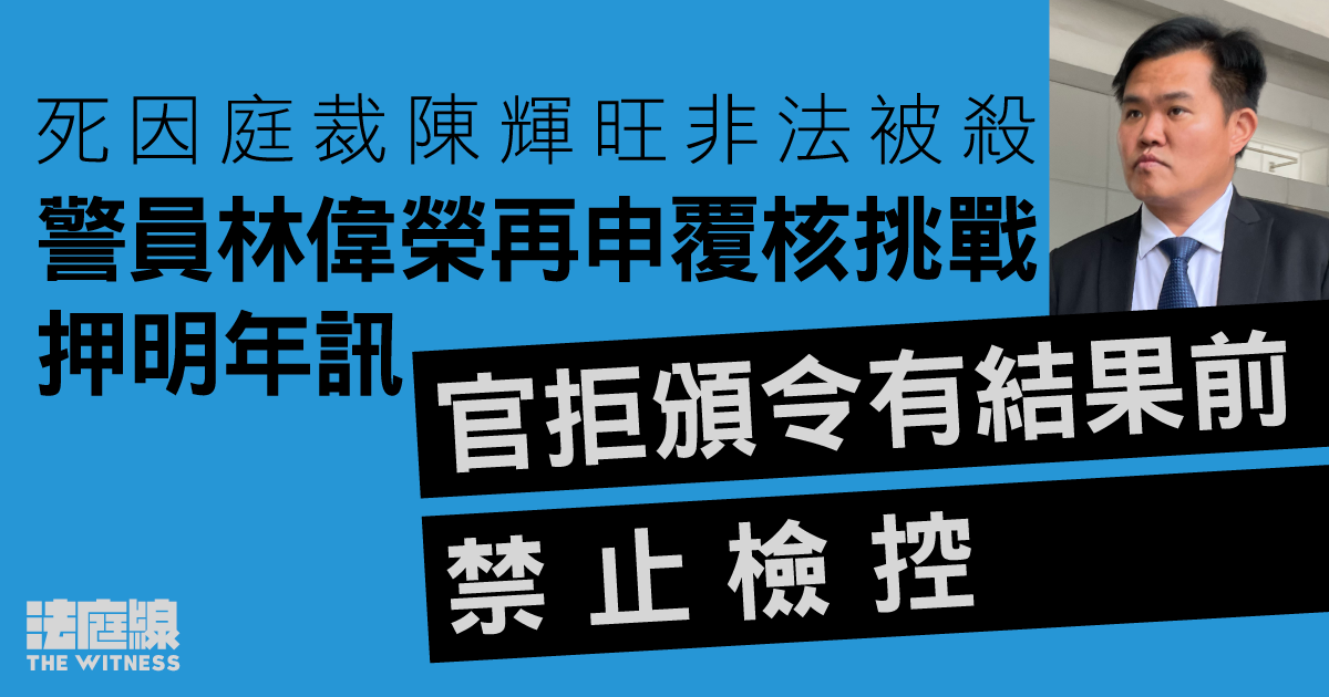 死因庭裁陳輝旺非法被殺　警員林偉榮再申覆核挑戰押明年訊　官拒頒令有結果前禁檢控
