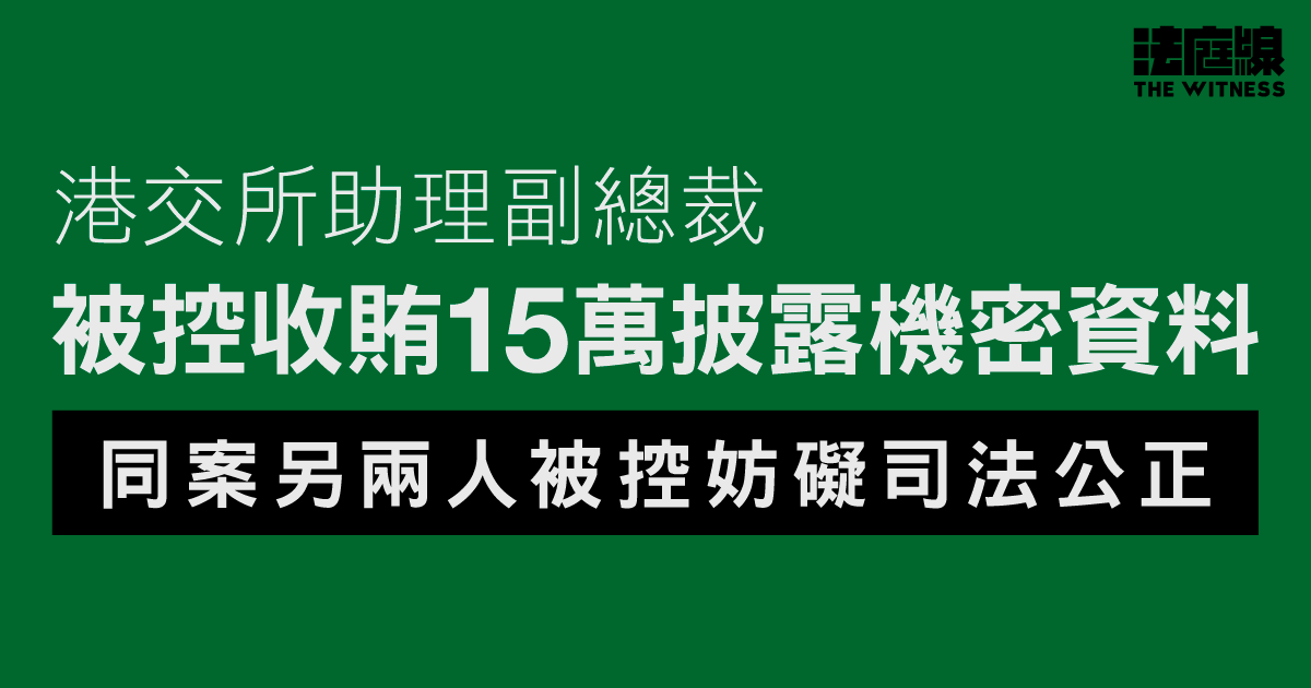港交所助理副總裁被控收賄15萬披露機密資料　另兩人被控妨礙司法公正
