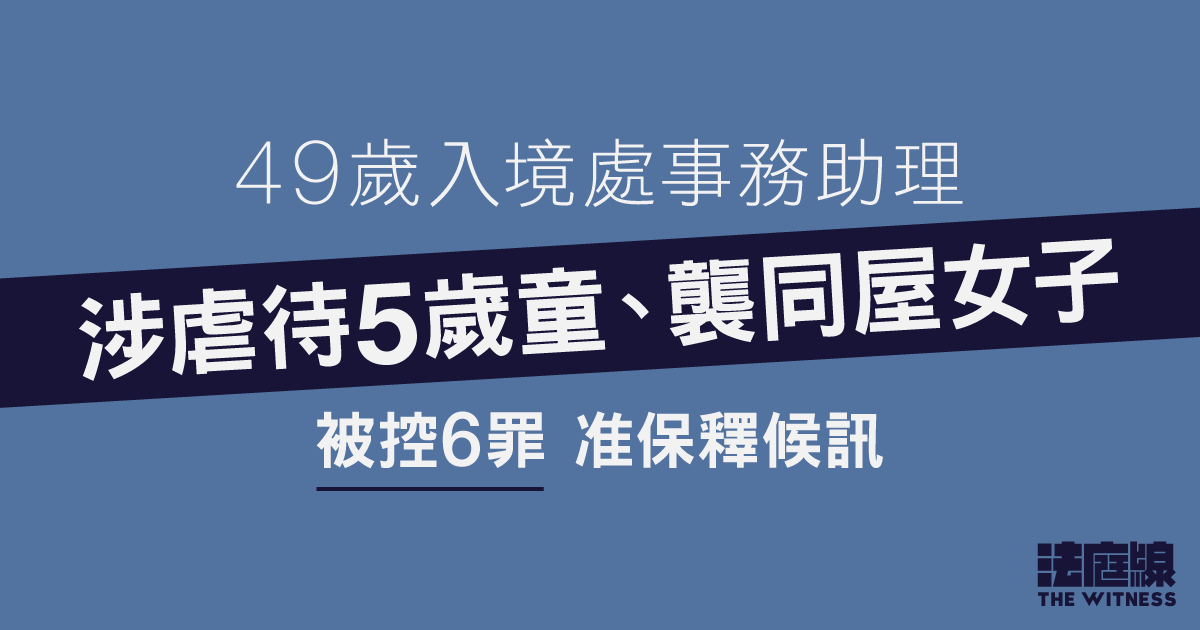 入境處事務助理涉虐5歲童、襲擊同屋女子　准保釋候訊