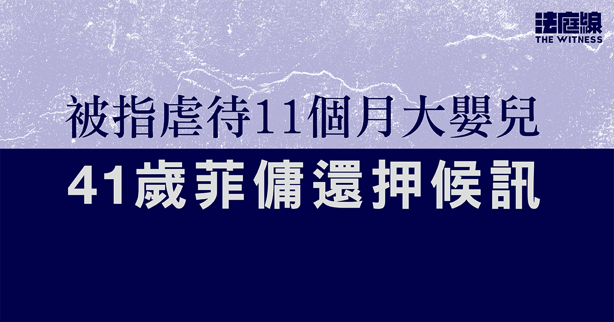 被指虐待11個月大嬰兒　41歲菲傭還押候訊