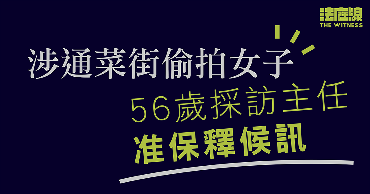 涉通菜街偷拍女子私密部位　採訪主任獲准保釋候訊