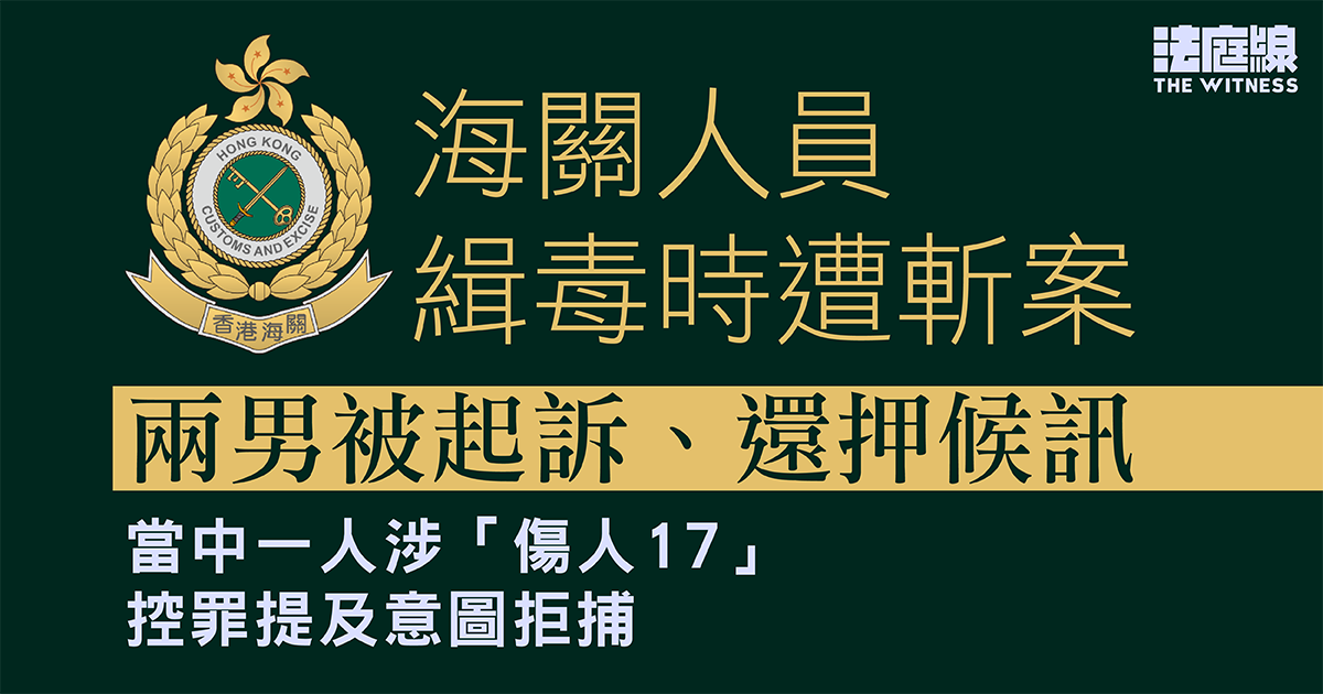 海關人員緝毒時遭斬案　兩男被起訴、一人涉「傷人17」　還押候訊