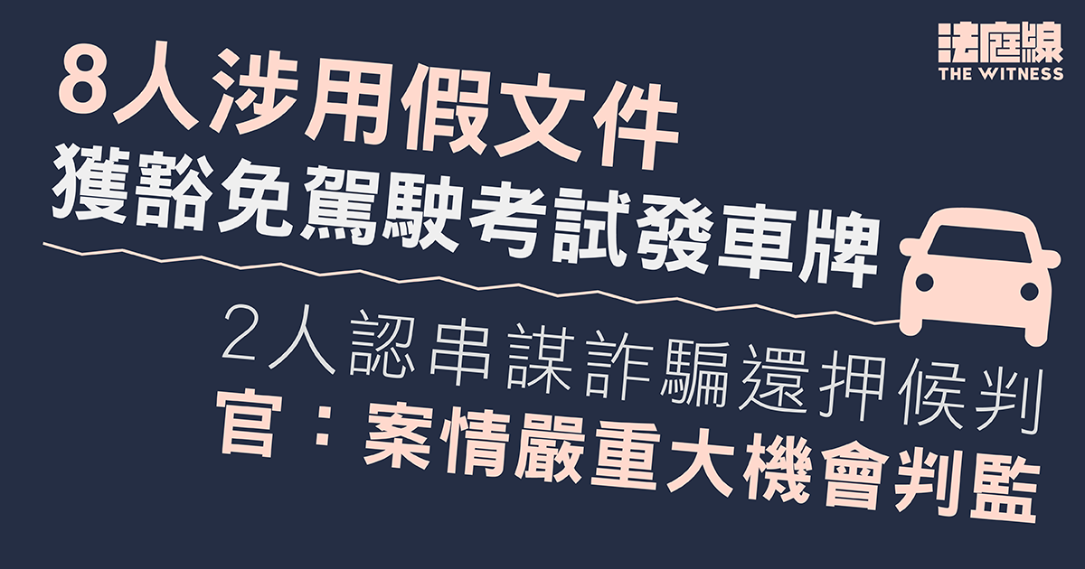 8人涉用假文件獲豁免駕駛考試發車牌　2人認串謀詐騙還押候判
