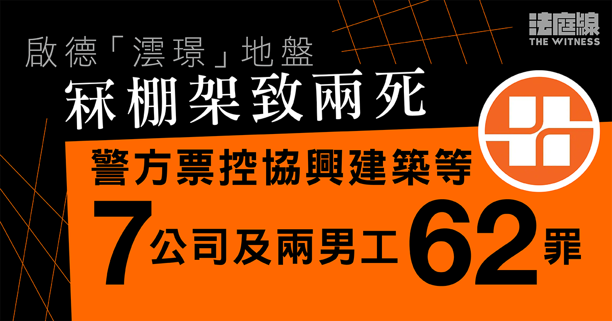 啟德冧棚架致兩死　協興建築等公司及兩男工被警方票控62罪　押後再訊