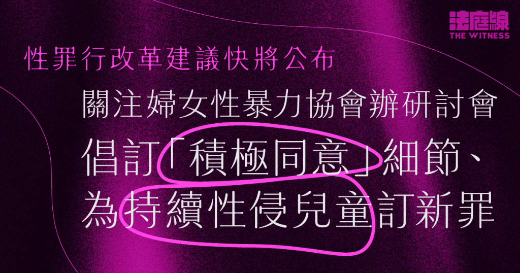 政府明年公布性罪行改革建議　團體倡訂「積極同意」細節　為持續性侵兒童訂新罪