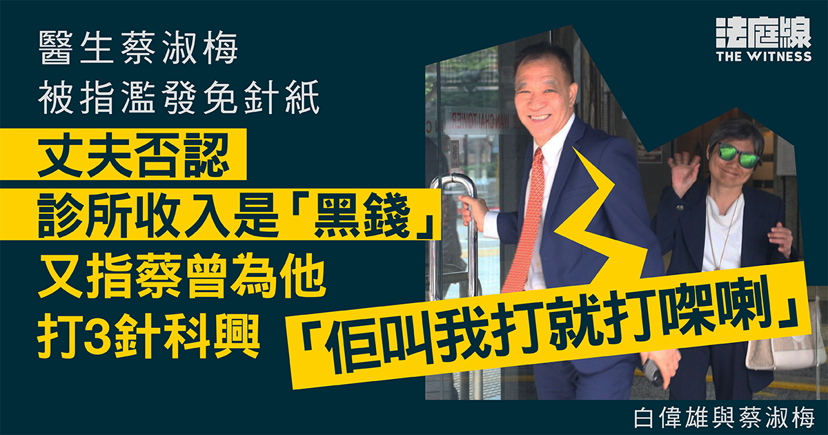 醫生蔡淑梅被指濫發免針紙　丈夫否認診所收入是黑錢　又指蔡曾為他打3針科興