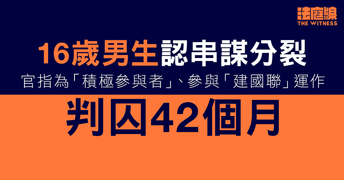 16歲男生認「串謀分裂」　官指為「積極參與者」參與「建國聯」運作判囚42個月