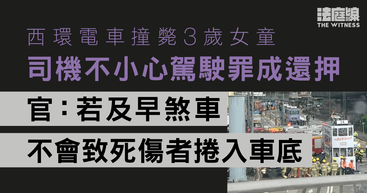 西環電車撞斃3歲女童　司機不小心駕駛罪成還押　官：若及早煞車不會致死傷者捲入車底