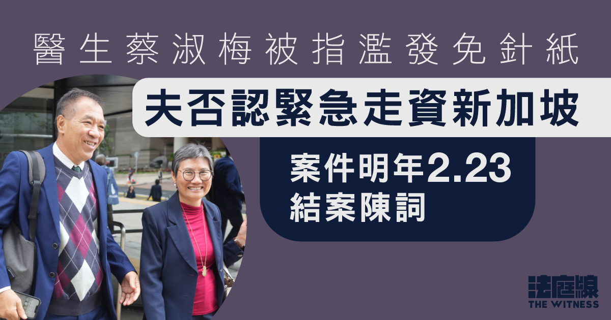 醫生蔡淑梅被指濫發免針紙　夫否認緊急走資新加坡　案件明年2.23結案陳詞