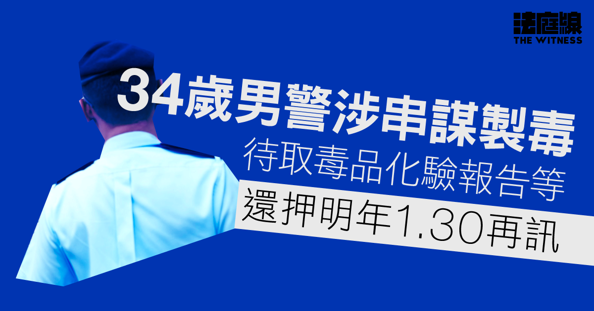 34歲男警涉元朗寮屋串謀製毒　待取毒品化驗報告等、還押明年1.30再訊