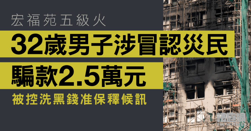 宏福苑五級火　32歲男子涉冒認災民騙款2.5萬元　被控洗黑錢准保釋候訊