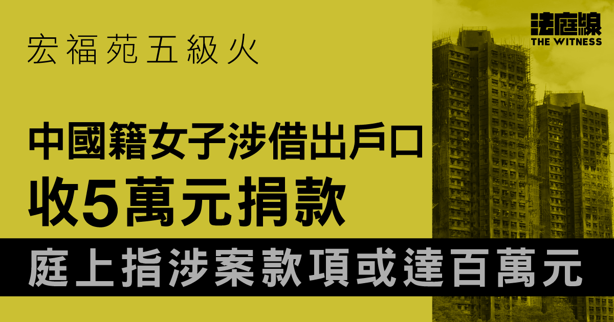 宏福苑五級火　中國籍女涉借出戶口收5萬元捐款　庭上指涉案款項或達百萬元
