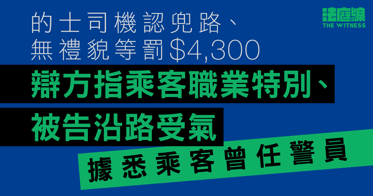 的士司機認兜路、無禮貌等4罪罰4,300元　辯方指乘客職業特別、被告途中一直受氣
