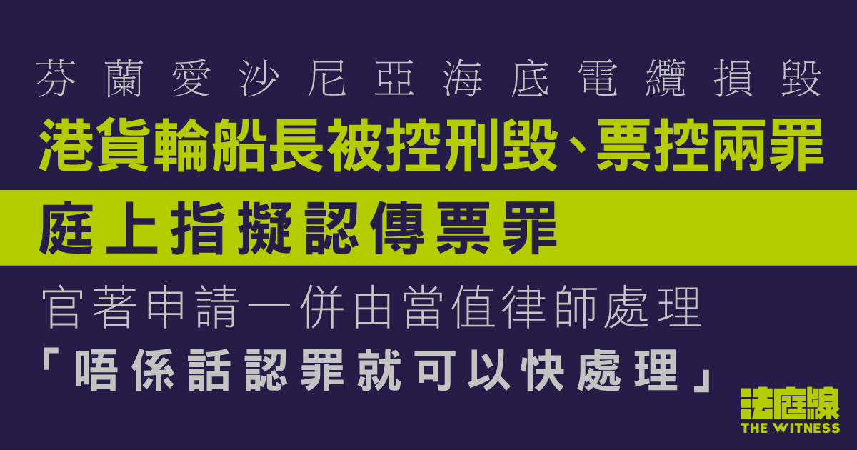 芬蘭愛沙尼亞海底管道電纜損壞　港貨輪船長被控刑毀、票控兩罪　庭上透露擬認兩傳票罪