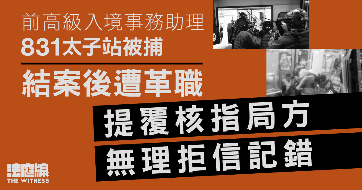 前高級入境事務助理831太子站被捕　警方結案後遭革職　提覆核指局方無理拒信記錯