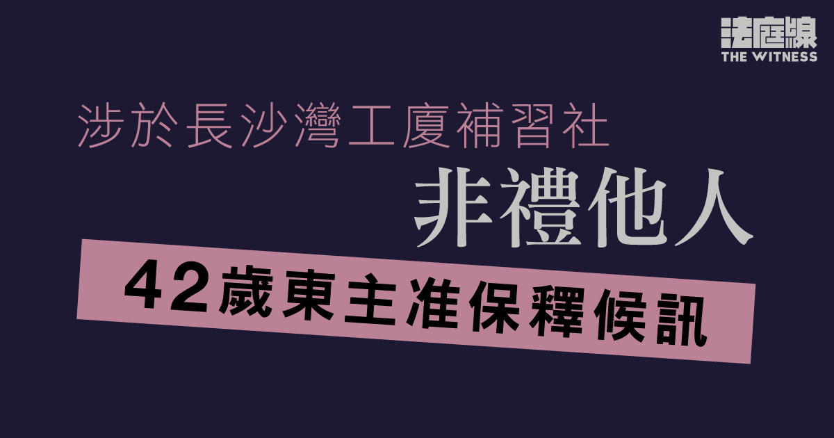 涉於長沙灣工廈補習社非禮他人　42歲東主准保釋候訊