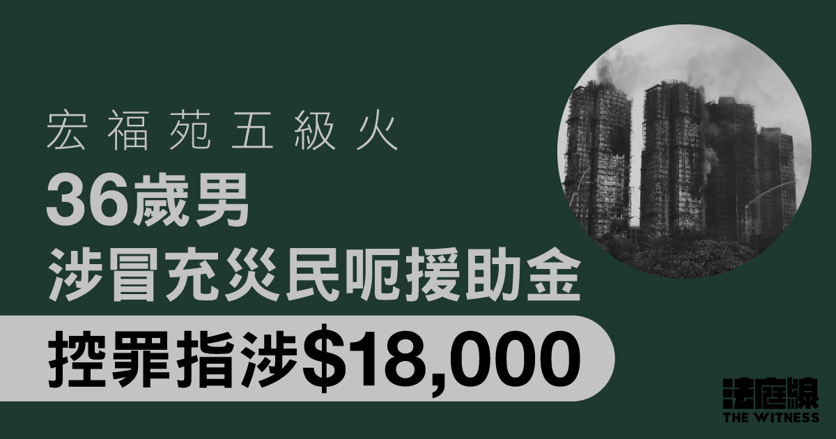 宏福苑五級火　36歲男涉冒充災民呃$18,000援助金　被控5罪還押候訊