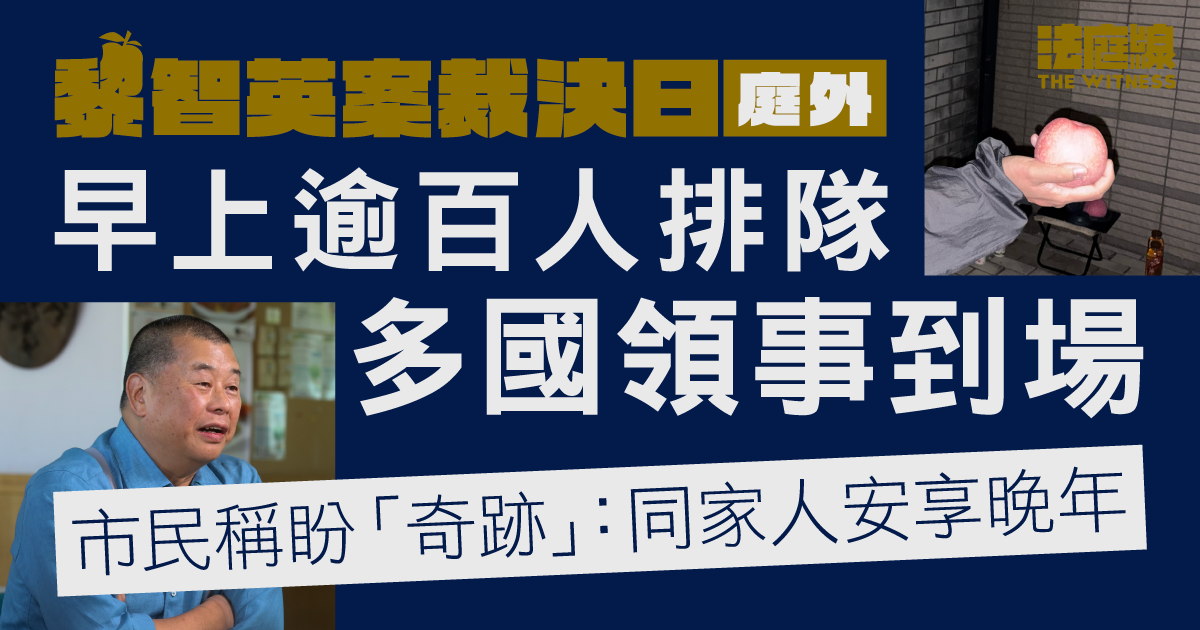 黎智英案裁決日｜庭外逾百人排隊　多國領事到場　市民：希望有奇跡、唔使監獄終老