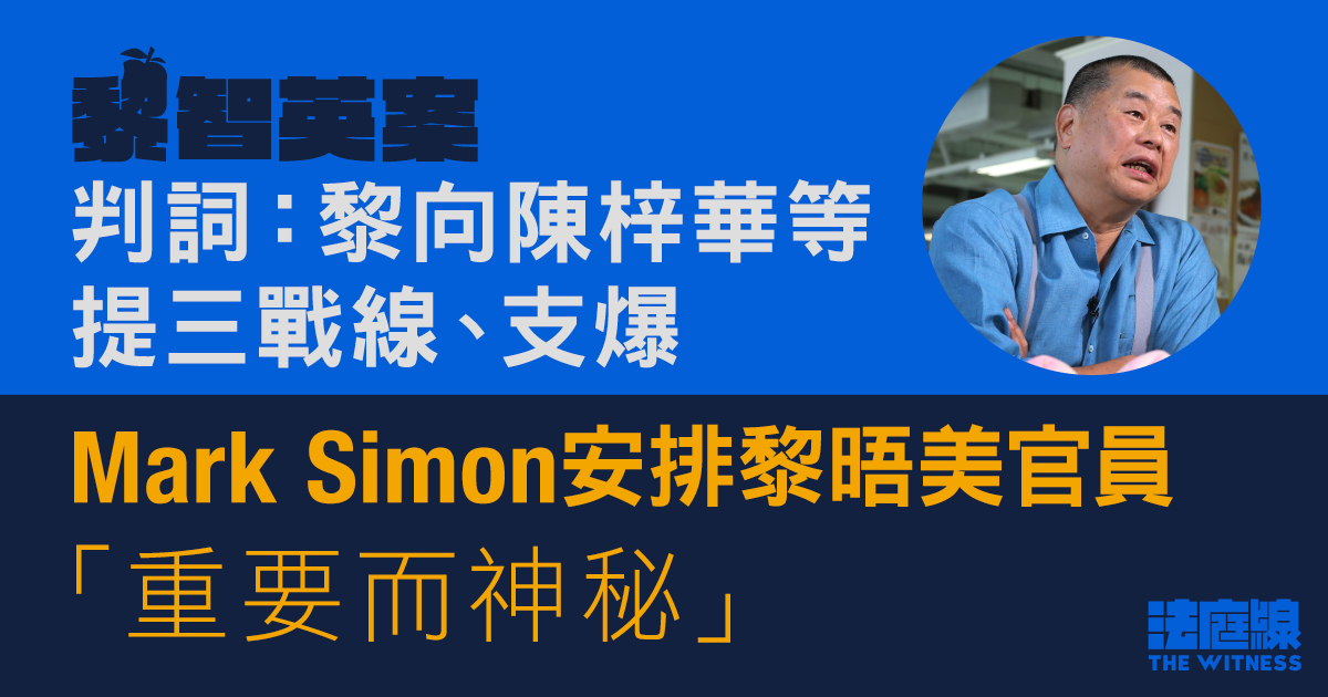 黎智英案|判詞:黎向陳梓華等人提三戰線、支爆 Mark Simon安排晤美官員