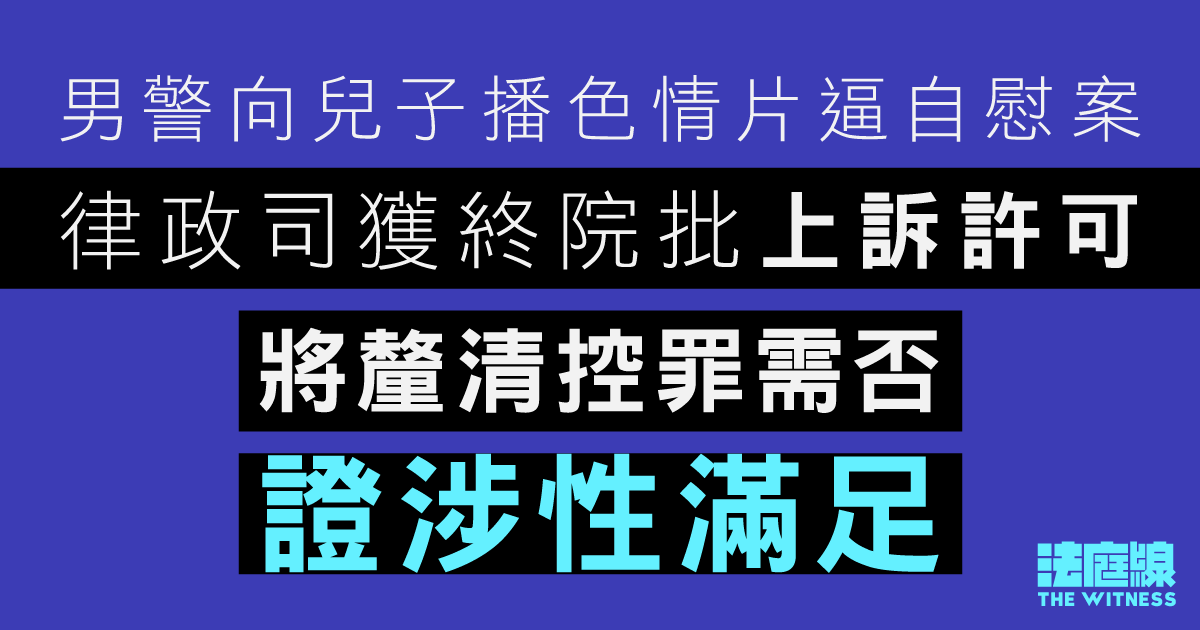 男警向兒子播色情片逼自慰案　律政司獲終院批上訴許可　將釐清控罪需否證涉性滿足