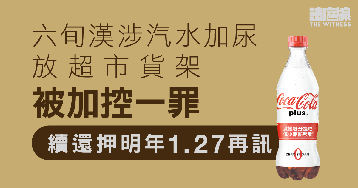 六旬漢涉汽水加尿放超市貨架　被加控一罪、續還押明年1.27再訊