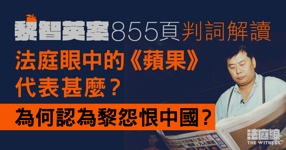 黎智英案判詞解讀|法庭眼中的《蘋果》代表甚麼?為何認為黎怨恨中國?