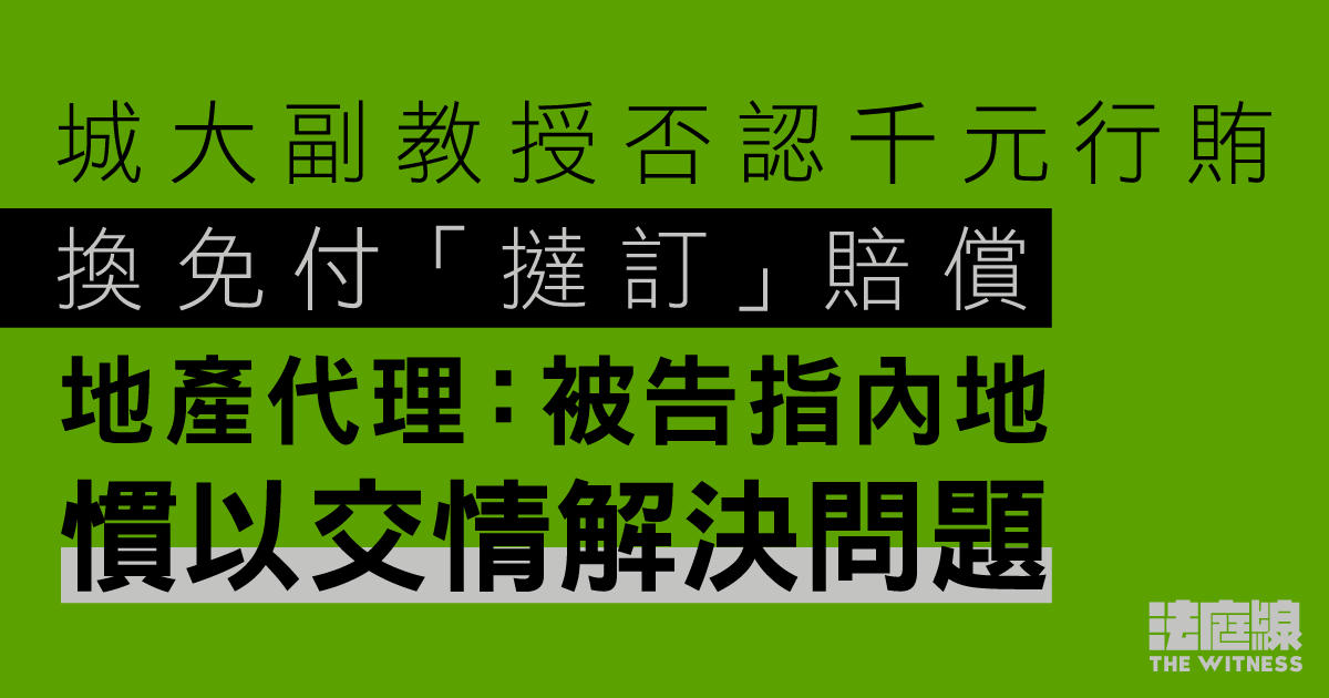 城大副教授否認千元行賄換免賠「撻訂」　地產代理：被告指內地慣以交情解決問題