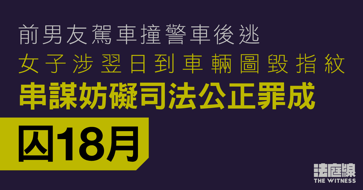 前男友駕車撞警車後逃　女子涉翌日到車輛圖毀指紋　串謀妨礙司法公正罪成囚18月