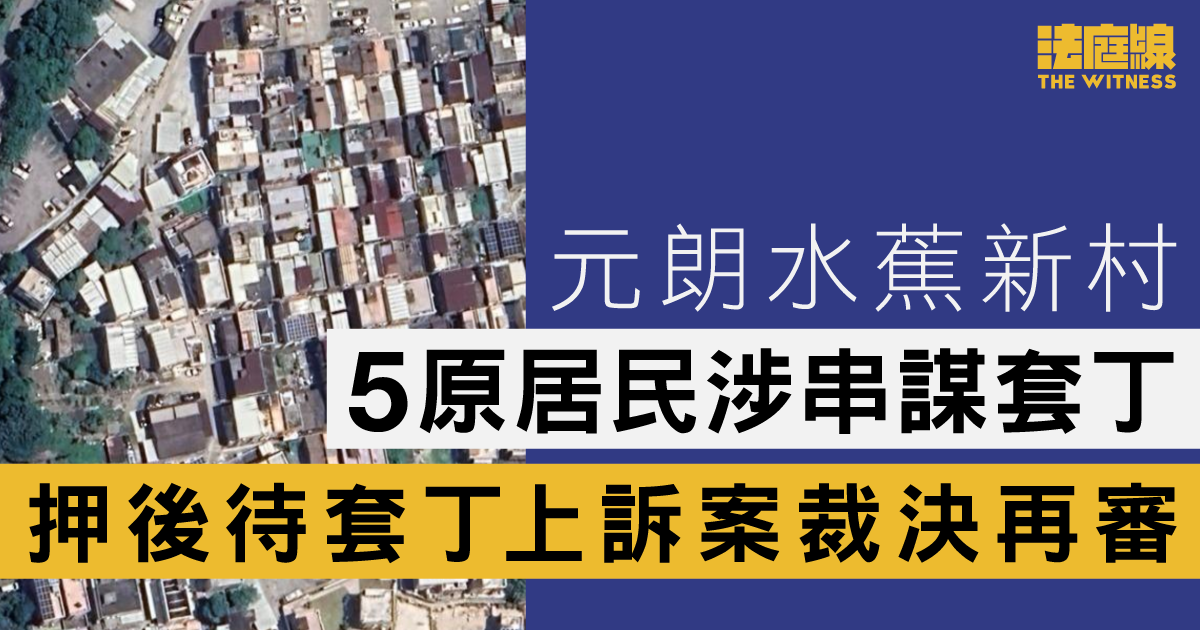 元朗水蕉新村5原居民涉串謀套丁案　押後待2015年套丁上訴案裁決再審