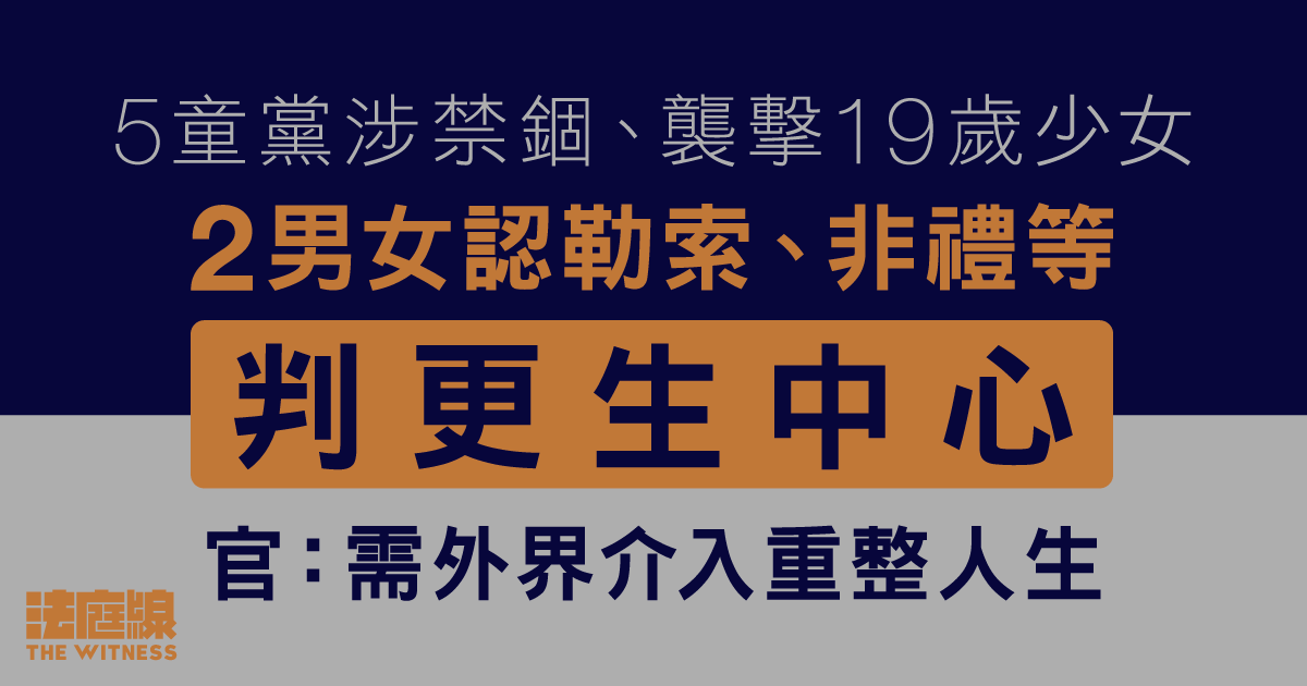 5童黨涉禁錮襲擊少女　2男女認勒索、非禮等判更生中心　官：需外界介入重整人生