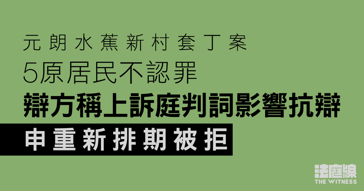 元朗水蕉新村套丁案、5原居民不認罪　辯方稱上訴庭判詞影響抗辯　申重新排期被拒