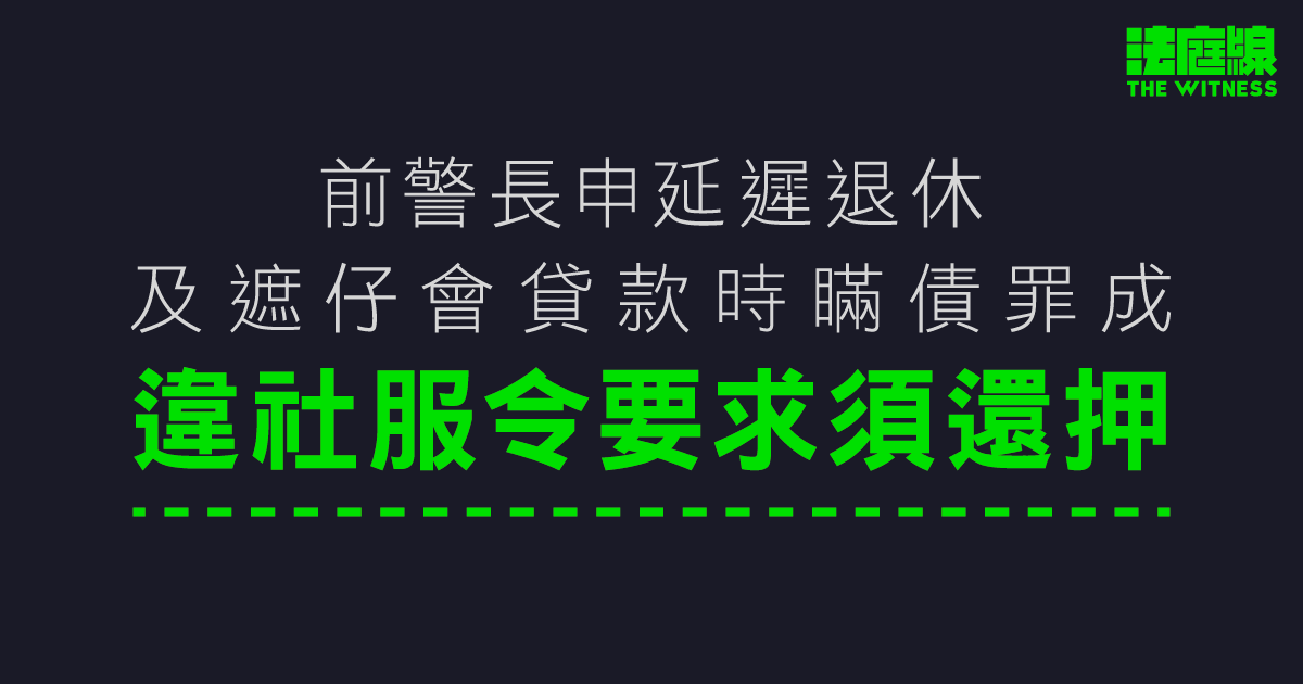 前警長申延遲退休及遮仔會貸款時瞞債　違社服令要求須還押　明年1.20判刑