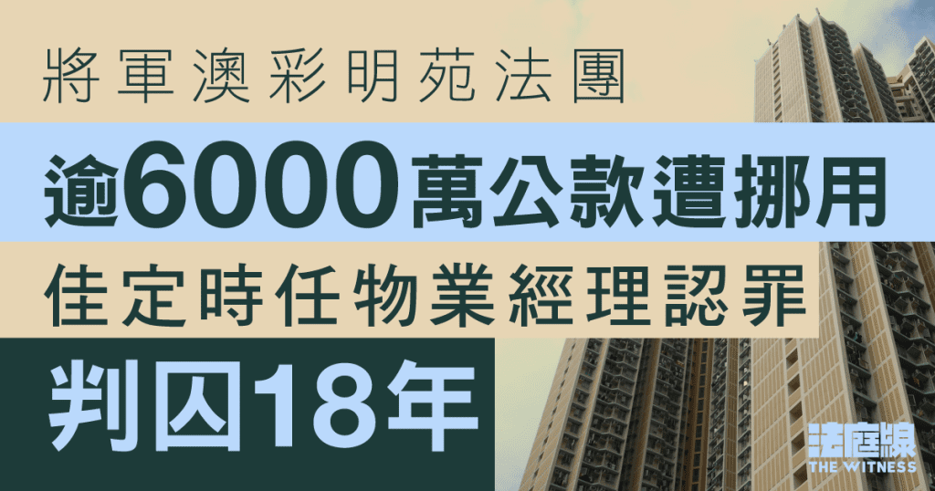 彩明苑法團逾6000萬公款遭挪用　佳定時任經理認罪、稱賭博輸光　判囚18年