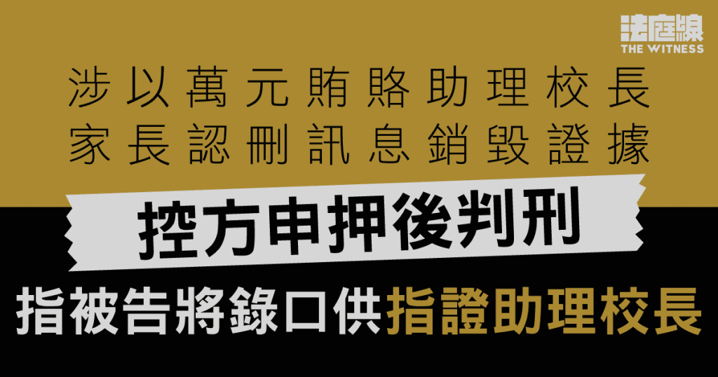 涉以萬元賄賂助理校長 家長認銷毀證據 控方指將錄口供頂證同案被告申押後判刑 - 法庭線 The Witness
