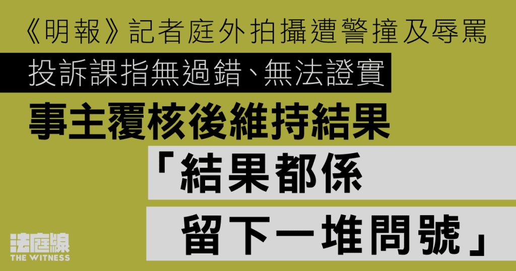 《明報》記者庭外拍攝遭警撞及辱罵　投訴課指無過錯、無法證實　事主覆核後維持結果