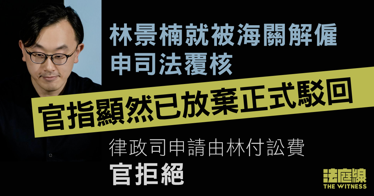 林景楠2016年就被海關解僱申司法覆核　官指多年未交代法援進展　正式駁回