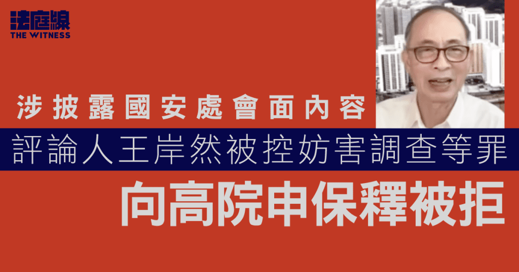涉披露國安處會面內容　評論人王岸然被控妨害調查等罪　向高院申保釋被拒